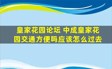 皇家花园论坛 中成皇家花园交通方便吗应该怎么过去